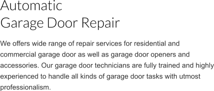 Automatic Garage Door Repair We offers wide range of repair services for residential and commercial garage door as well as garage door openers and accessories. Our garage door technicians are fully trained and highly experienced to handle all kinds of garage door tasks with utmost professionalism.