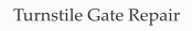 Turnstile Gate Repair