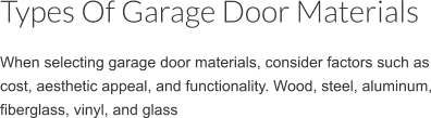 When selecting garage door materials, consider factors such as cost, aesthetic appeal, and functionality. Garage Door Materials: Wood, steel, aluminum, fiberglass, vinyl, and glass Types Of Garage Door Materials